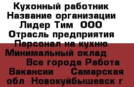 Кухонный работник › Название организации ­ Лидер Тим, ООО › Отрасль предприятия ­ Персонал на кухню › Минимальный оклад ­ 30 000 - Все города Работа » Вакансии   . Самарская обл.,Новокуйбышевск г.